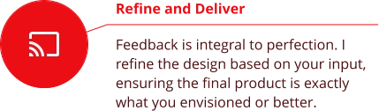 Refine and Deliver  Feedback is integral to perfection. I refine the design based on your input, ensuring the final product is exactly what you envisioned or better.